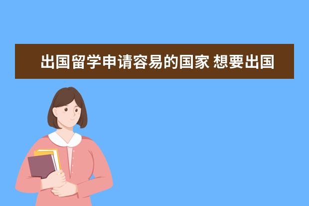 出国留学申请容易的国家 想要出国留学,到哪个国家最好?