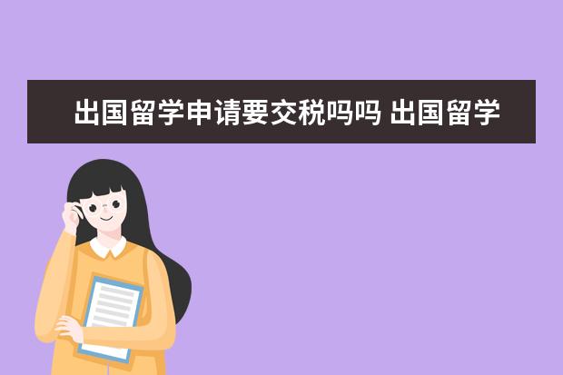 出国留学申请要交税吗吗 出国留学怎么办护照