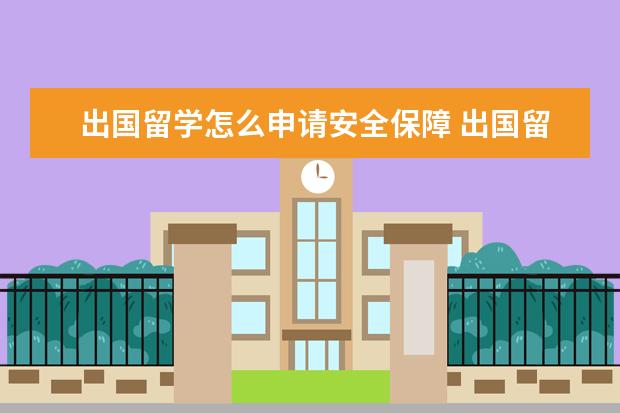 出国留学怎么申请安全保障 出国留学如何保证自身安全