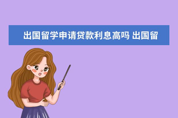 出国留学申请贷款利息高吗 出国留学贷款的利率是多少