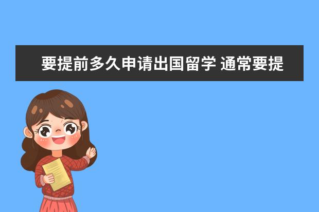 要提前多久申请出国留学 通常要提早多久开始递交申请和准备留学准备金? - 百...