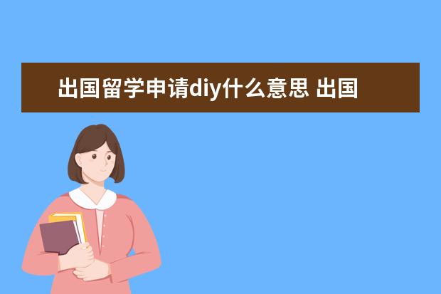 出国留学申请diy什么意思 出国留学的话是自己DIY申请还是找中介呢
