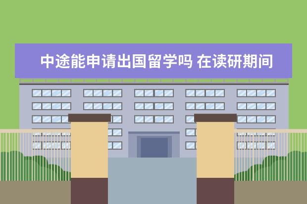 中途能申请出国留学吗 在读研期间可以申请出国留学机会吗