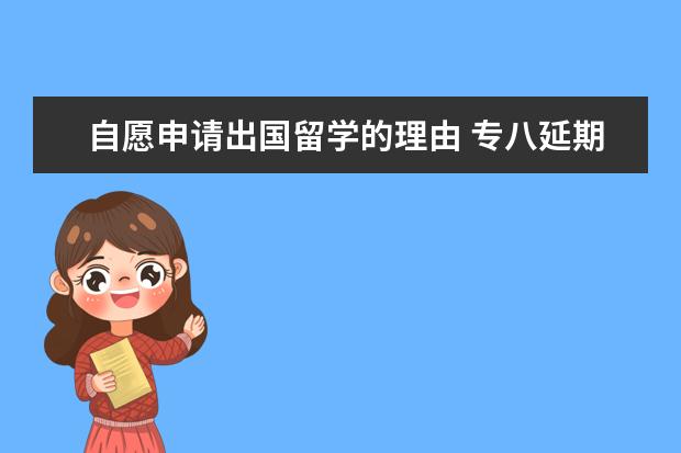 自愿申请出国留学的理由 专八延期申请理由