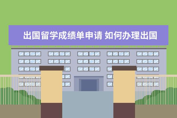 出国留学成绩单申请 如何办理出国留学成绩公证?