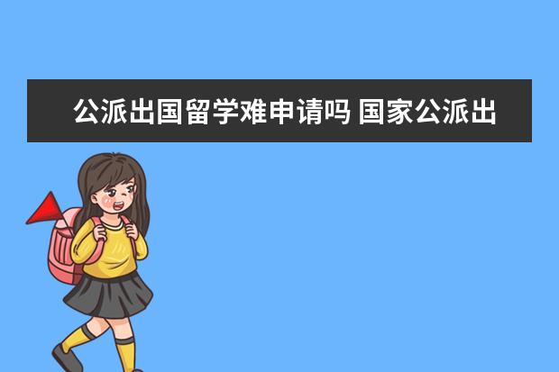 公派出国留学难申请吗 国家公派出国留学资格难吗