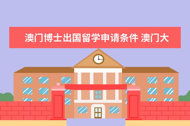 澳门博士出国留学申请条件 澳门大学研究生申请的要求是什么?