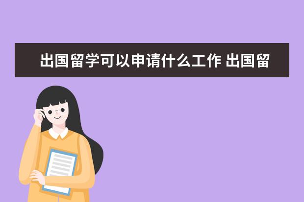 出国留学可以申请什么工作 出国留学在国外适合什么工作 最好经常能回来的工作 ...