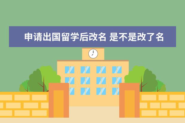 申请出国留学后改名 是不是改了名字的就不能出国留学?