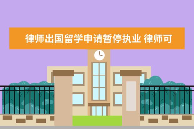律师出国留学申请暂停执业 律师可以申请暂停执业吗
