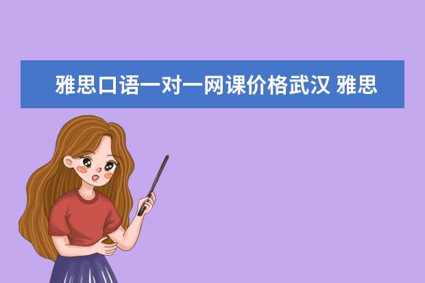 雅思口语一对一网课价格武汉 雅思口语外教一对一费用
