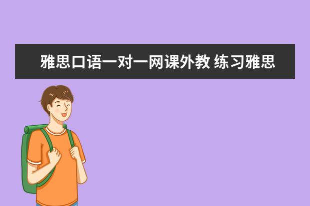雅思口语一对一网课外教 练习雅思口语找外教有用吗? ?