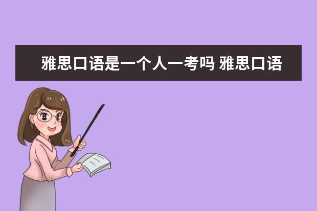 雅思口语是一个人一考吗 雅思口语考试 是一个考官一直坐一个教室呢 还是换教...