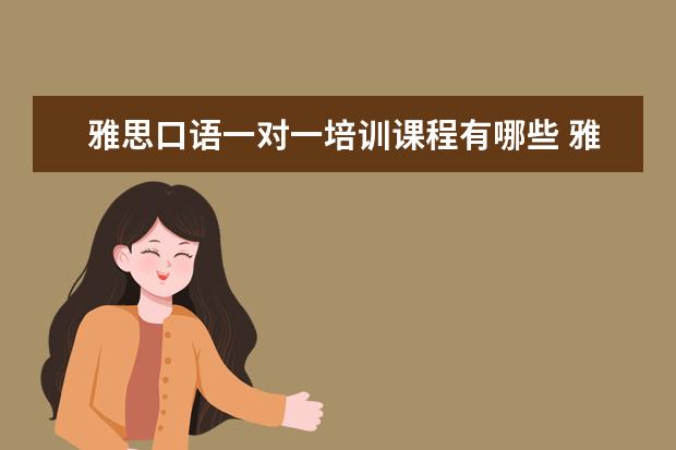 雅思口语一对一培训课程有哪些 雅思培训课程都有哪些?