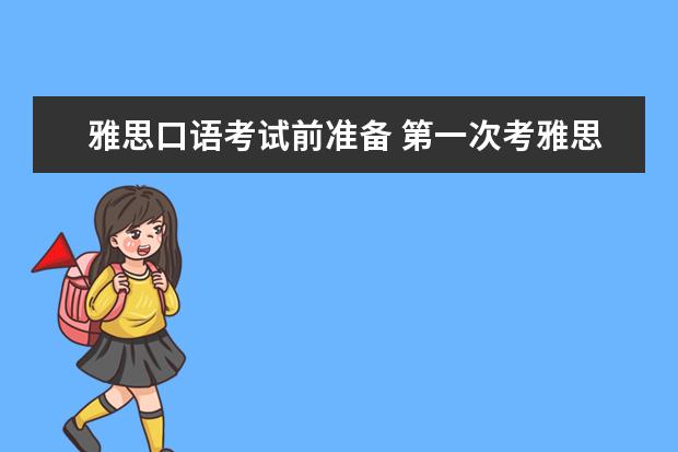 雅思口语考试前准备 第一次考雅思,如何准备雅思口语考试 ?