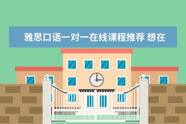 雅思口语一对一在线课程推荐 想在太原报托福口语一对一那种班,求推荐靠谱的、性...