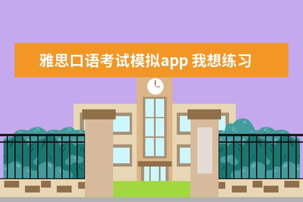 雅思口语考试模拟app 我想练习雅思听力和口语,可否推荐几款手机APP? - 百...
