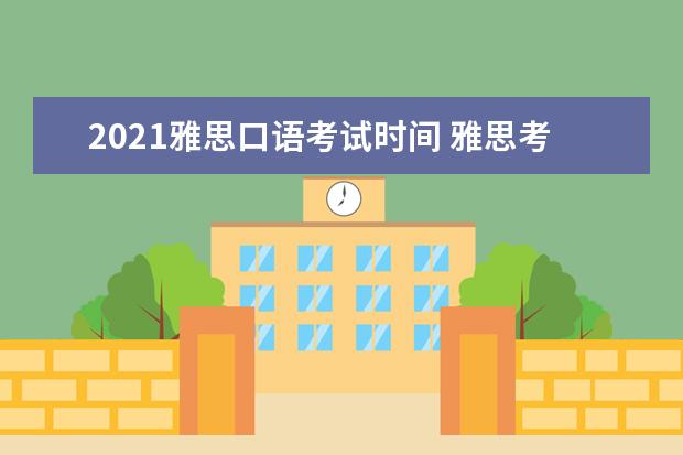 2021雅思口语考试时间 雅思考试时间和费用地点2021北京
