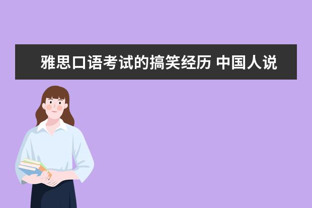 雅思口语考试的搞笑经历 中国人说英语最大的障碍是什么?