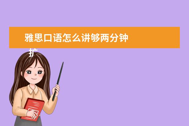 雅思口语怎么讲够两分钟 
  扩展资料