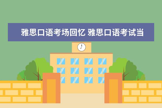 雅思口语考场回忆 雅思口语考试当天最后考的利弊?