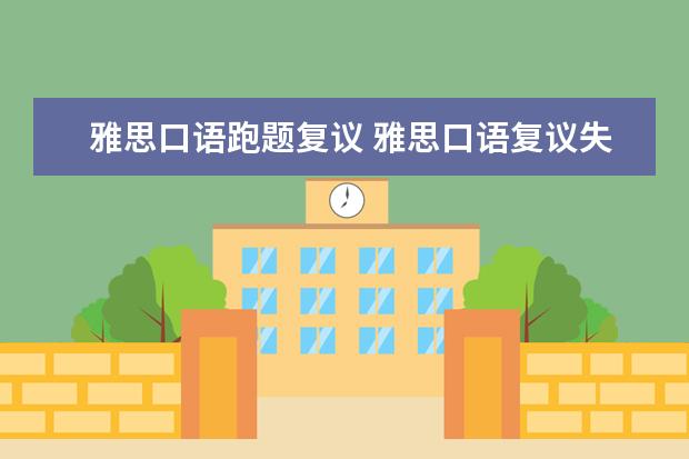 雅思口语跑题复议 雅思口语复议失败会有什么影响?成绩会被取消吗? - ...