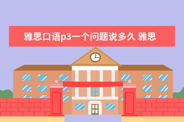 雅思口语p3一个问题说多久 雅思口语P2回答完了,考官又让我说一下more details...