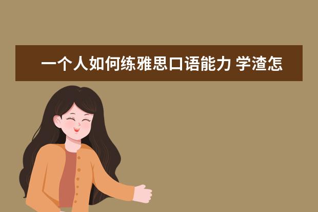 一个人如何练雅思口语能力 学渣怎么才能练好雅思口语 (基础真