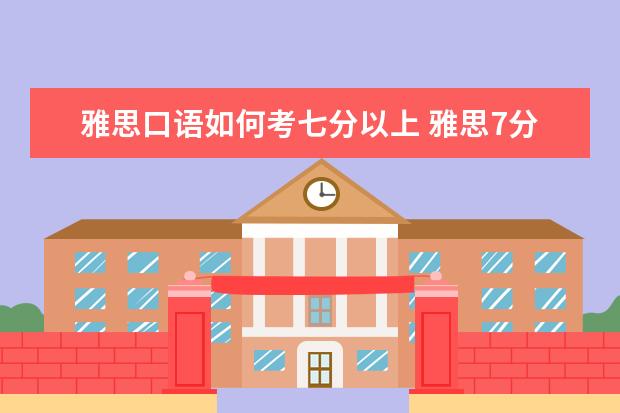 雅思口语如何考七分以上 雅思7分是什么水平 如何能达到雅思7分的水平 - 百度...