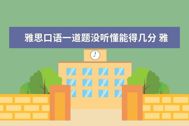雅思口语一道题没听懂能得几分 雅思口语听不懂考官说什么怎么办