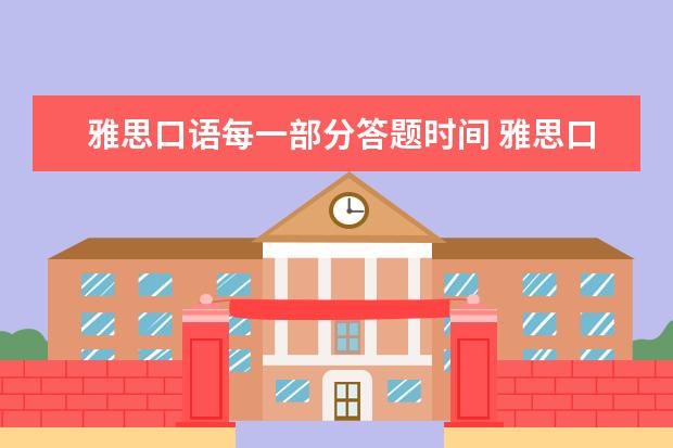 雅思口语每一部分答题时间 雅思口语考试的流程是什么?三个部分大约分别多久? - 百度...