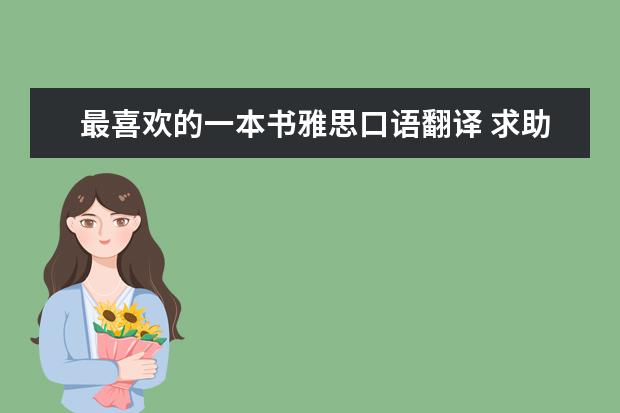 最喜欢的一本书雅思口语翻译 求助雅思我已经考了2次了,每次败在口语上,听力太烂...