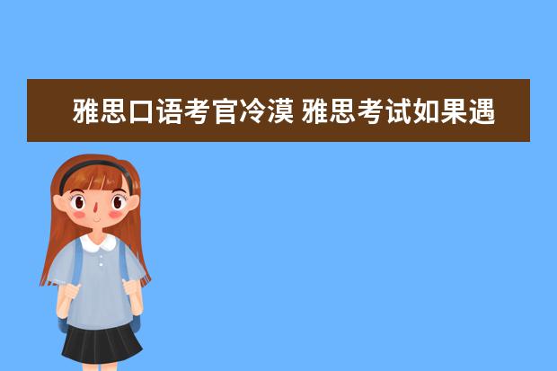 雅思口语考官冷漠 雅思考试如果遇见女考官怎么问候