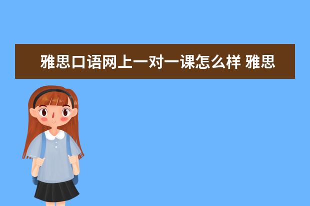 雅思口语网上一对一课怎么样 雅思口语外教一对一哪家好?学习效果如何?