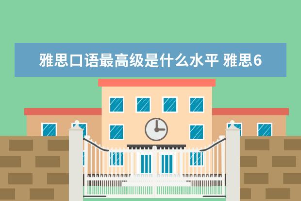 雅思口语最高级是什么水平 雅思6.5是什么水平