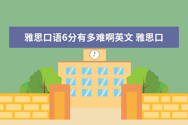 雅思口语6分有多难啊英文 雅思口语6分的评分标准是什么?