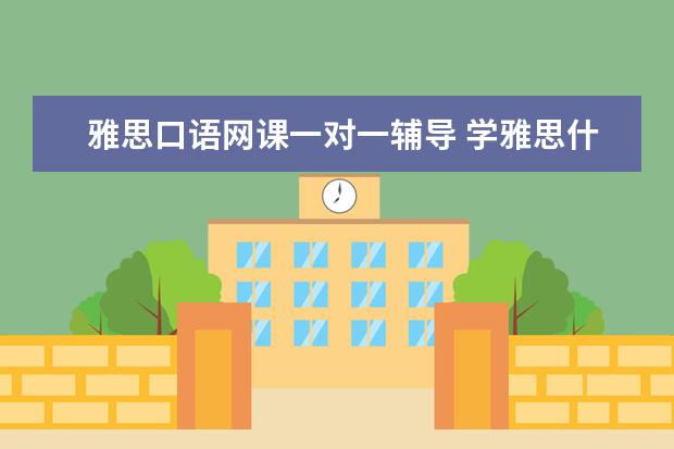雅思口语网课一对一辅导 学雅思什么机构好?