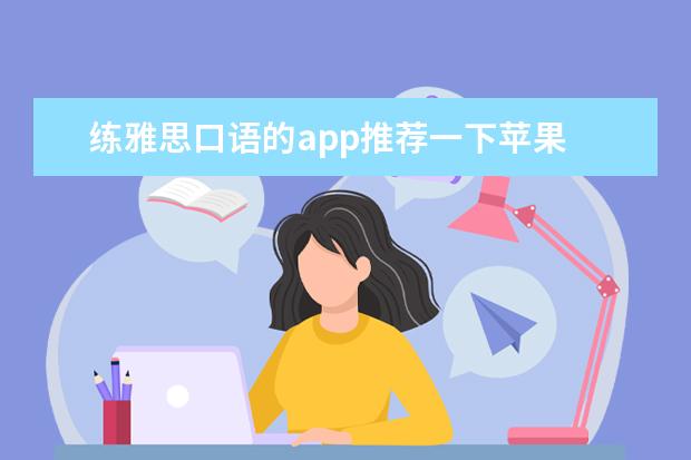 练雅思口语的app推荐一下苹果 我想练习雅思听力和口语,可否推荐几款手机APP? - 百...