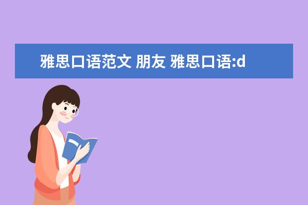 雅思口语范文 朋友 雅思口语:describe a friend of you 不要老套的回答...