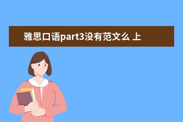 雅思口语part3没有范文么 上午一个雅思老师说我口语讲了太多废话,part3没有深...