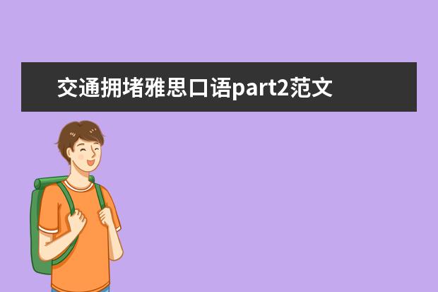 交通拥堵雅思口语part2范文 雅思口语part2部分,我还没有答完,考官就问我下一个...