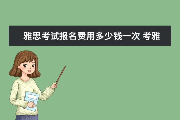 雅思考试报名费用多少钱一次 考雅思的费用是多少