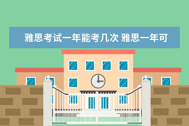 雅思考试一年能考几次 雅思一年可以考几次