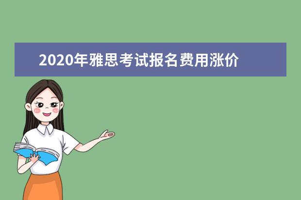 2020年雅思考试报名费用涨价 雅思考试费用为什么这么贵