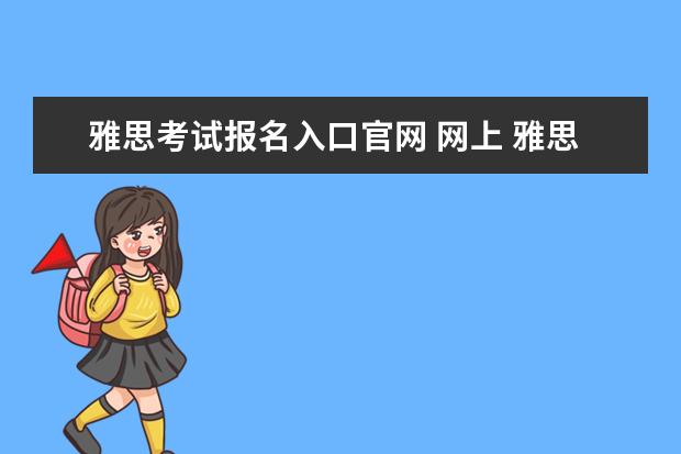 雅思考试报名入口官网 网上 雅思考试的报名流程