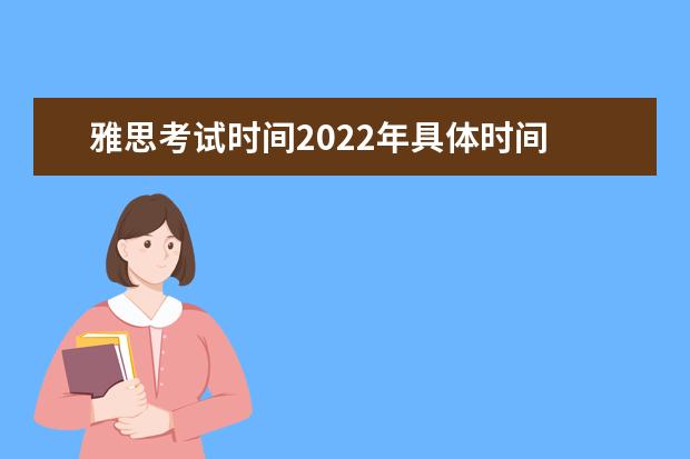 雅思考试时间2022年具体时间 雅思考试时间2022年