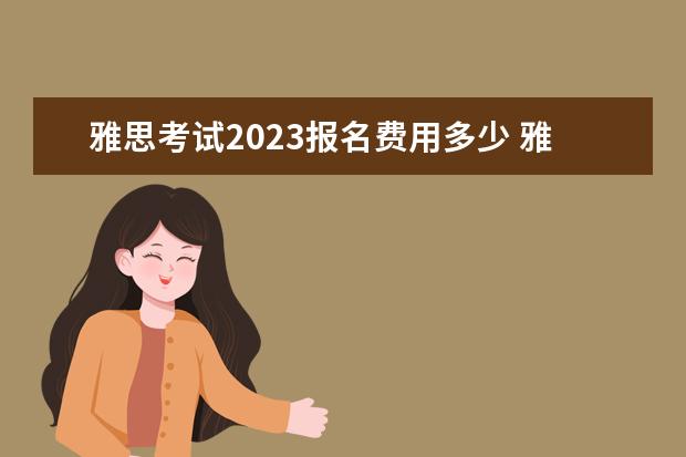 雅思考试2023报名费用多少 雅思报考费用2023