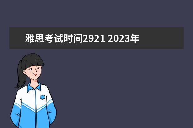 雅思考试时间2921 2023年雅思考试时间表