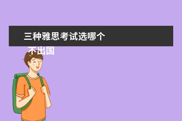 三种雅思考试选哪个
不出国考哪种雅思