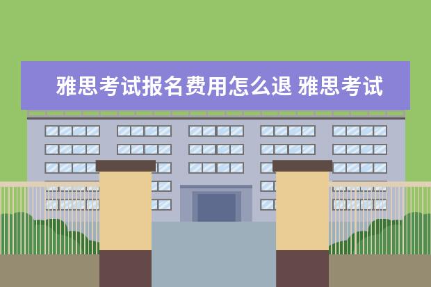 雅思考试报名费用怎么退 雅思考试报名报错了 未付款 请问怎么取消